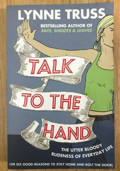 Talk to the Hand: The Utterly Bloody Rudeness of Everyday Life (or Six Good Reasons to Stay Home and Bolt the Door)