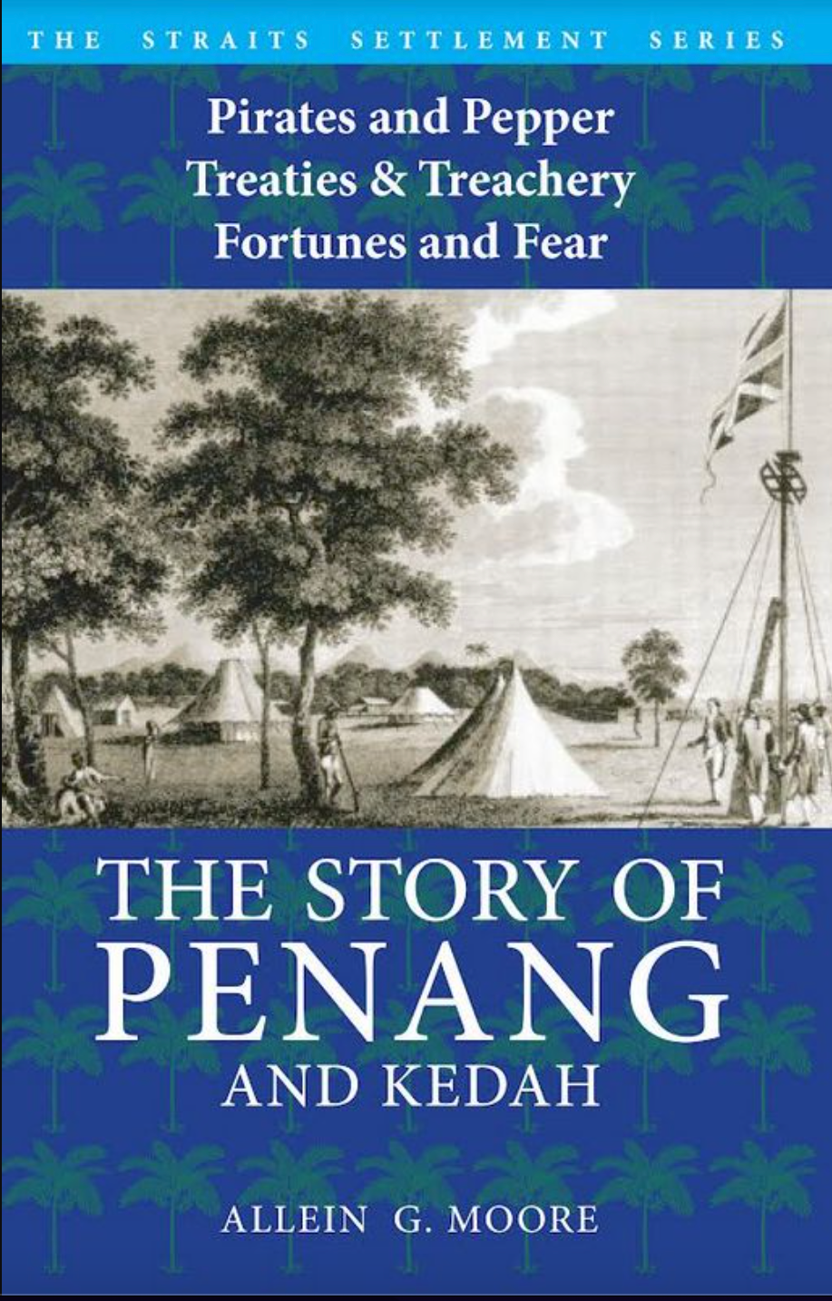 The Story of Penang and Kedah: Pirates and Pepper, Treaties and Treachery, Fortunes and Fear